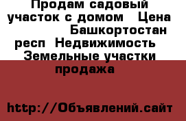Продам садовый участок с домом › Цена ­ 290 000 - Башкортостан респ. Недвижимость » Земельные участки продажа   